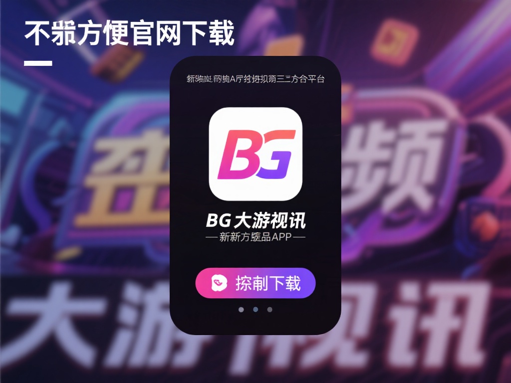 最新版BG大游视讯APP下载方式与流程分享 如果不方便通过官网下载安装,用户还可以前往应用市场